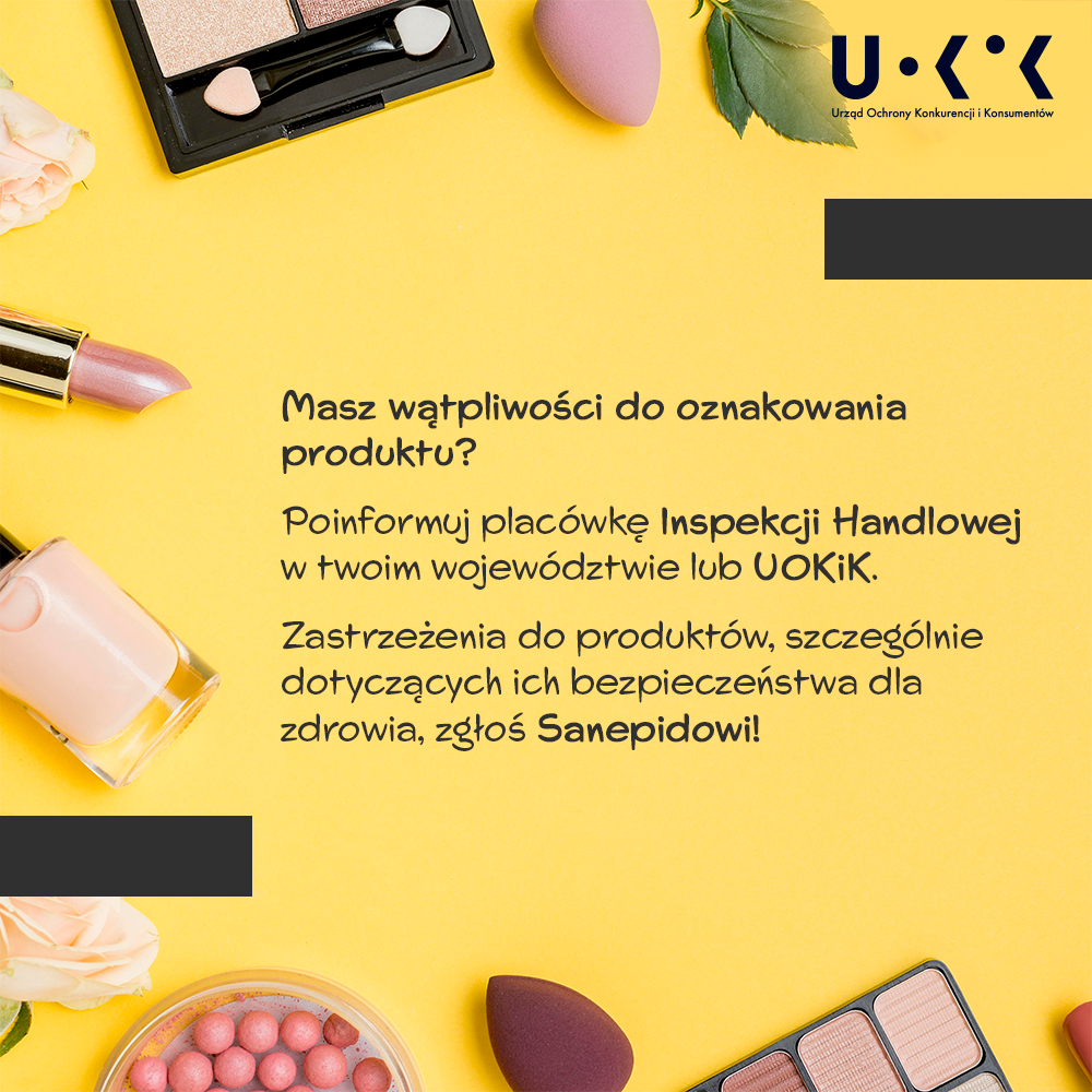 Grafika przedstawia w prawym górnym rogu logo UOKiK, a przy krawędziach zdjęcia kosmetyków. Na środku znajduje się tekst: Masz wątpliwości do oznakowania produktu? Poinformuj placówkę Inspekcji Handlowej w twoim województwie lub UOKiK. Zastrzeżenia do produktów, szczególnie dotyczących ich bezpieczeństwa dla zdrowia, zgłoś Sanepidowi!